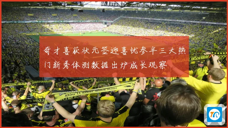 奇才喜获状元签迎喜忧参半三大热门新秀体测数据出炉成长观察
