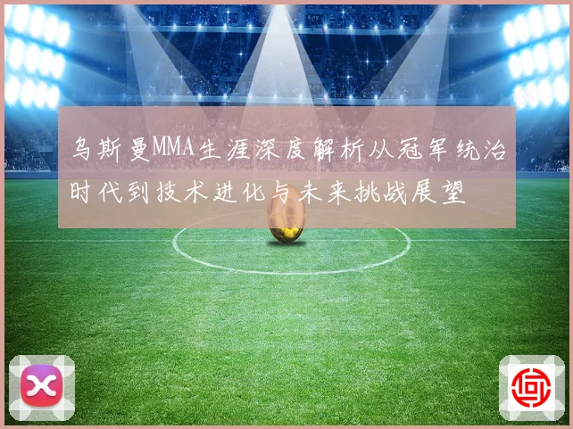 乌斯曼MMA生涯深度解析从冠军统治时代到技术进化与未来挑战展望