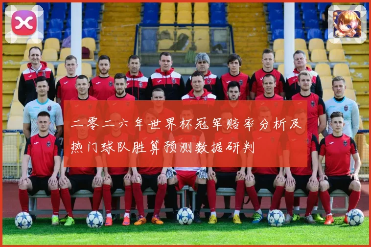 二零二六年世界杯冠军赔率分析及热门球队胜算预测数据研判