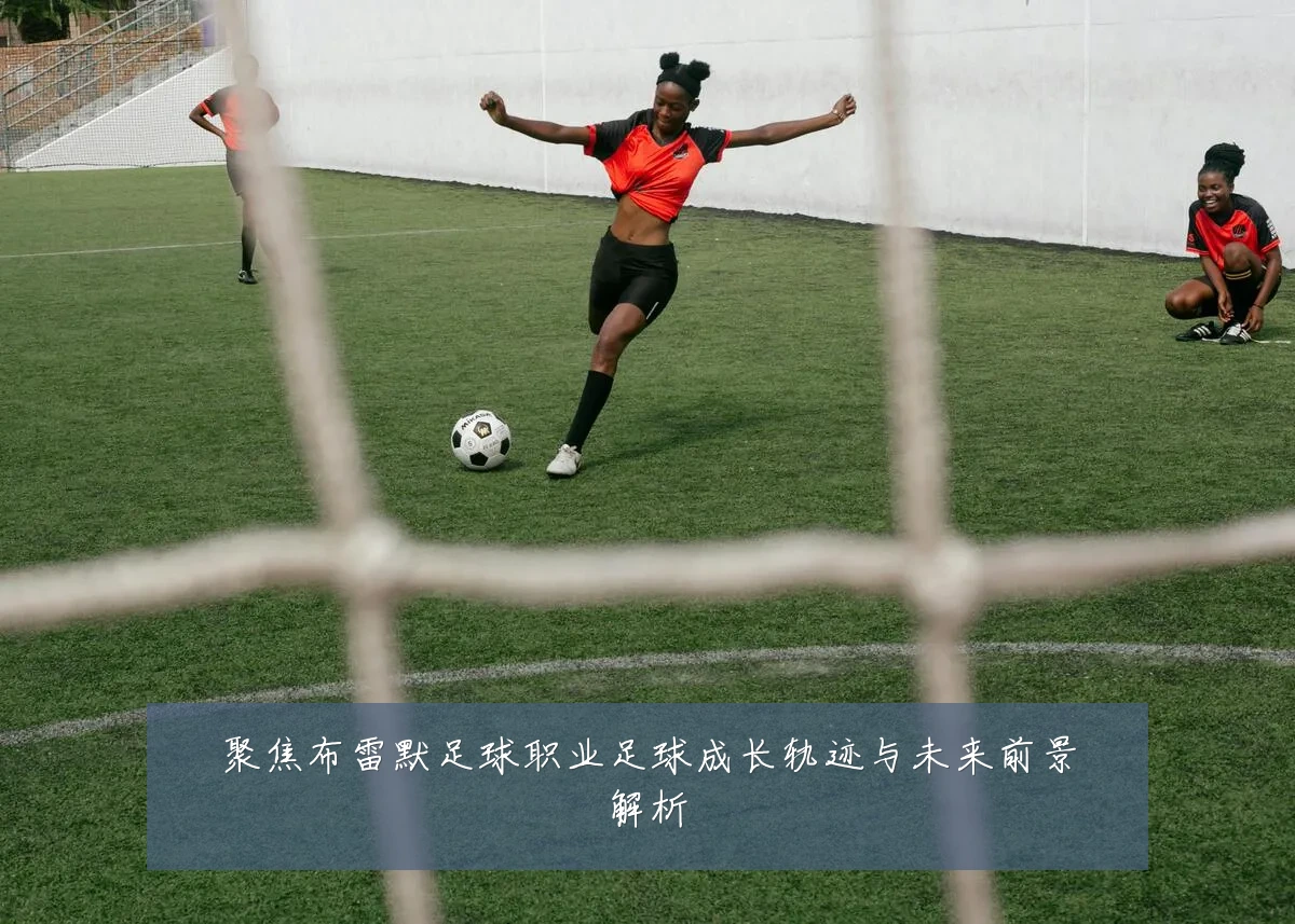 聚焦布雷默足球职业足球成长轨迹与未来前景解析