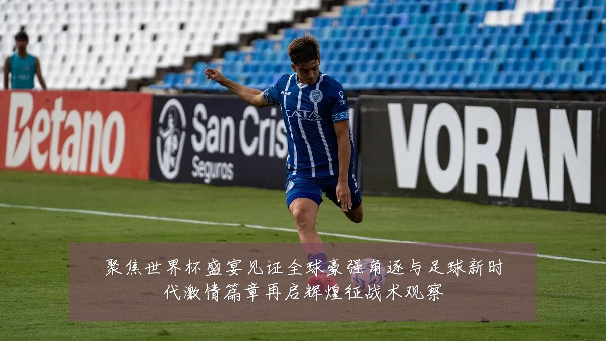 聚焦世界杯盛宴见证全球豪强角逐与足球新时代激情篇章再启辉煌征战术观察
