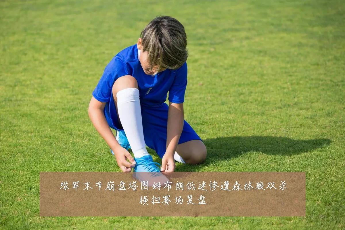 绿军末节崩盘塔图姆布朗低迷惨遭森林狼双杀横扫赛场复盘