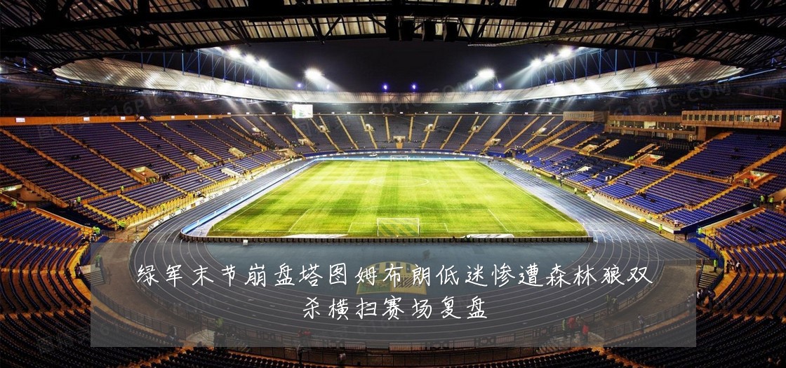 绿军末节崩盘塔图姆布朗低迷惨遭森林狼双杀横扫赛场复盘