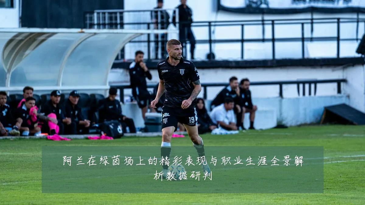阿兰在绿茵场上的精彩表现与职业生涯全景解析数据研判