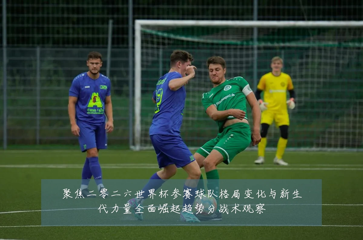 聚焦二零二六世界杯参赛球队格局变化与新生代力量全面崛起趋势分战术观察
