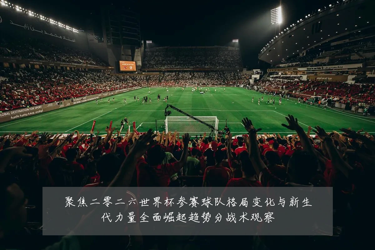 聚焦二零二六世界杯参赛球队格局变化与新生代力量全面崛起趋势分战术观察